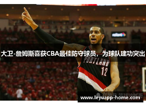 大卫-詹姆斯喜获CBA最佳防守球员，为球队建功突出