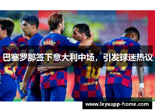巴塞罗那签下意大利中场，引发球迷热议