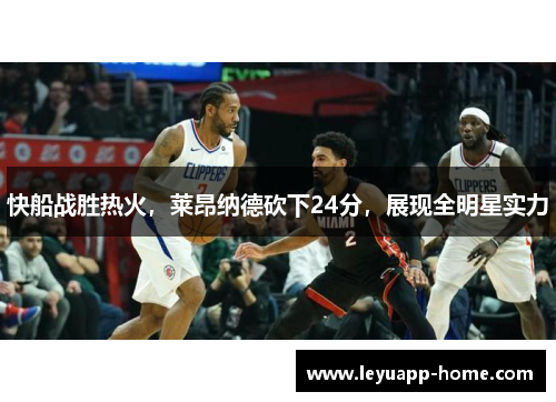 快船战胜热火，莱昂纳德砍下24分，展现全明星实力