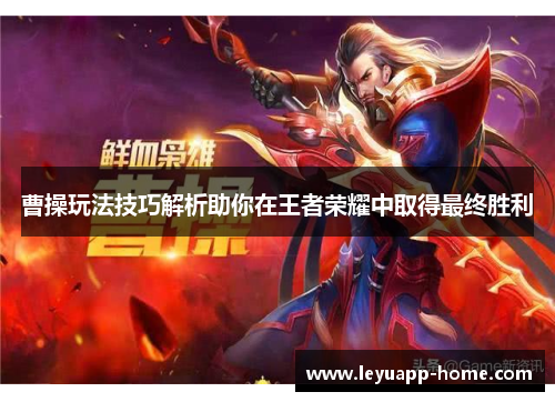 曹操玩法技巧解析助你在王者荣耀中取得最终胜利