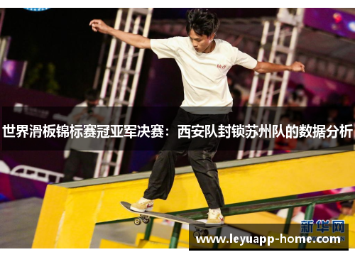 世界滑板锦标赛冠亚军决赛：西安队封锁苏州队的数据分析