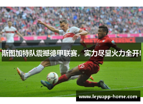 斯图加特队震撼德甲联赛，实力尽显火力全开!