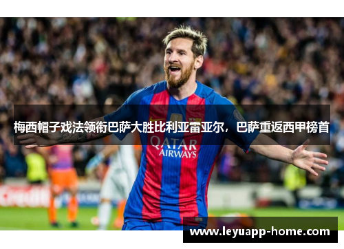 梅西帽子戏法领衔巴萨大胜比利亚雷亚尔，巴萨重返西甲榜首