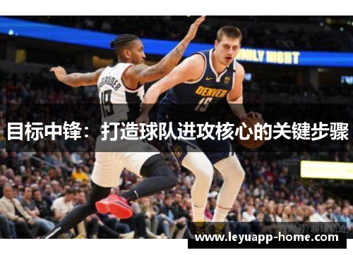 目标中锋：打造球队进攻核心的关键步骤