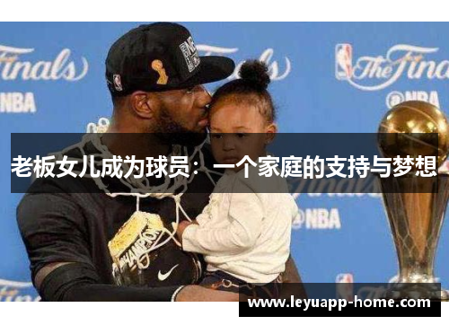 老板女儿成为球员：一个家庭的支持与梦想