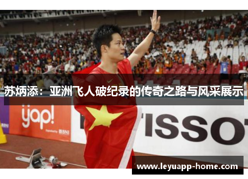 苏炳添：亚洲飞人破纪录的传奇之路与风采展示