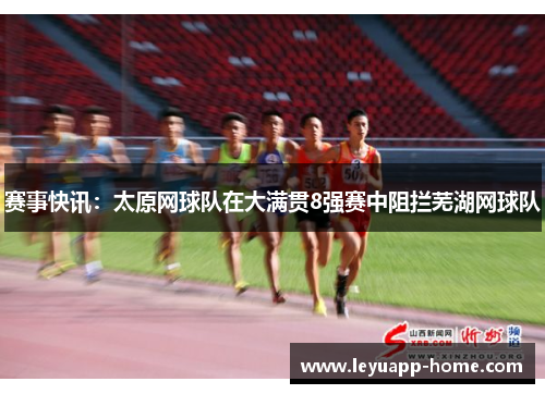 赛事快讯：太原网球队在大满贯8强赛中阻拦芜湖网球队