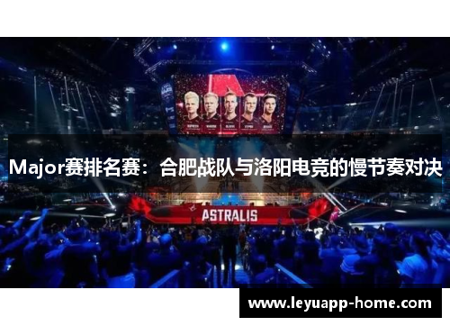 Major赛排名赛：合肥战队与洛阳电竞的慢节奏对决