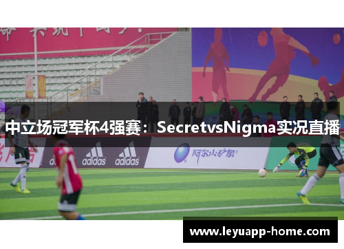 中立场冠军杯4强赛：SecretvsNigma实况直播
